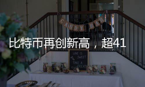 比特幣再創(chuàng)新高，超41萬人爆倉，市場熱議不斷