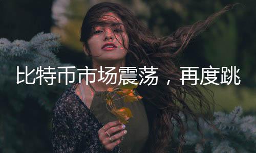 比特幣市場震蕩，再度跳水跌破10萬美元大關