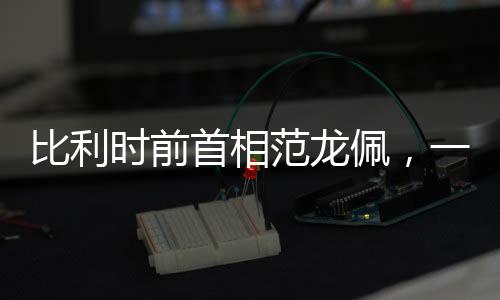 比利時(shí)前首相范龍佩，一起體驗(yàn)China Fun