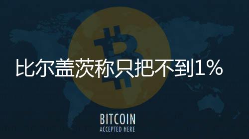 比爾蓋茨稱只把不到1%的財富留給子女 其余能捐就捐