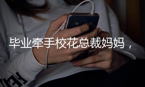 畢業(yè)牽手?；偛脣寢?，震驚全校