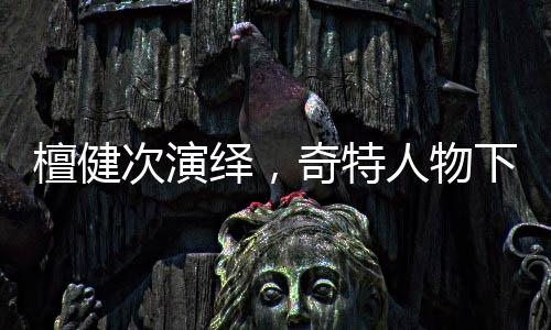 檀健次演繹，奇特人物下的愛恨糾纏——深情渣男之唐奇獨(dú)家解讀