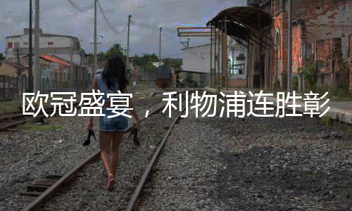 歐冠盛宴，利物浦連勝彰顯王者風(fēng)范，馬競(jìng)逆轉(zhuǎn)展示逆襲之力