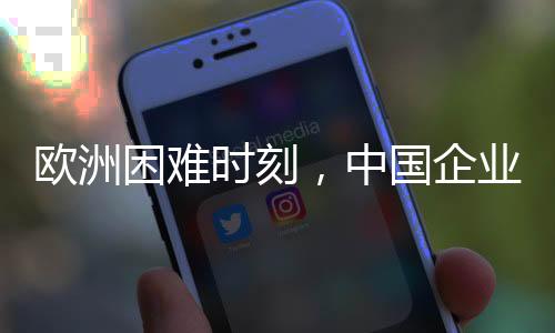 歐洲困難時(shí)刻，中國企業(yè)組團(tuán)前來助力