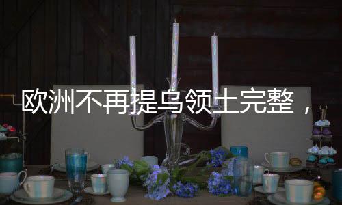 歐洲不再提烏領(lǐng)土完整，背后的意義與影響