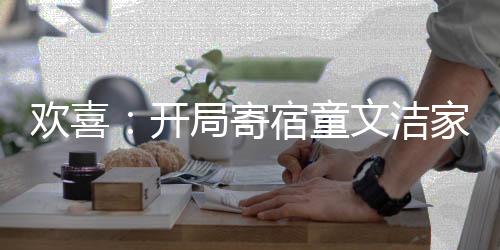 歡喜：開局寄宿童文潔家！