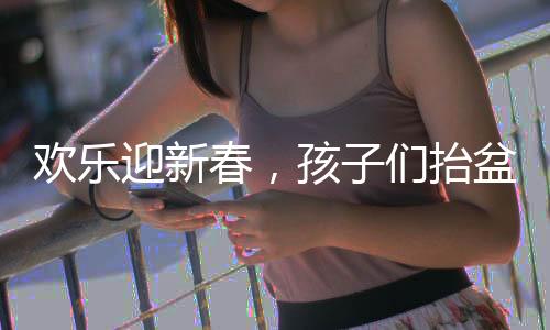 歡樂迎新春，孩子們抬盆向舅舅討壓歲錢，共敘親情暖時光