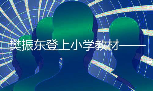 樊振東登上小學(xué)教材——國(guó)乒新星成為青少年榜樣之光
