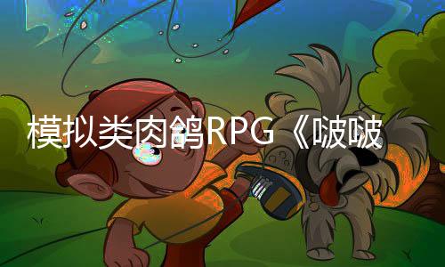 模擬類肉鴿RPG《啵啵雞物語》推出搶先體驗(yàn)  3月11日發(fā)售