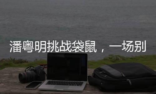 潘粵明挑戰(zhàn)袋鼠，一場(chǎng)別樣的較量