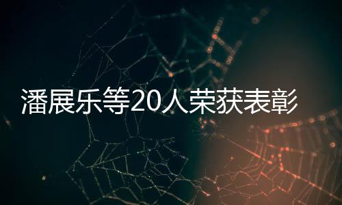 潘展樂等20人榮獲表彰，展現(xiàn)卓越成就與典范力量