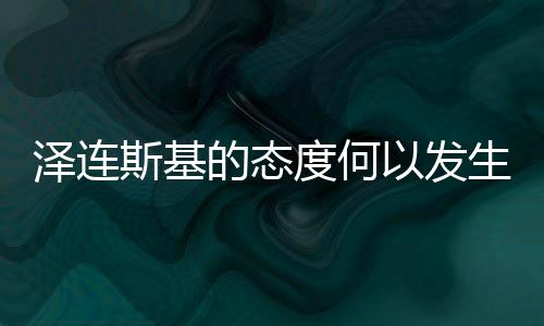 澤連斯基的態(tài)度何以發(fā)生巨大轉(zhuǎn)變，深入解析與探究