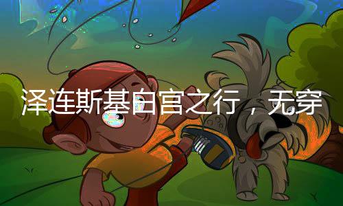 澤連斯基白宮之行，無穿衣自由背后的政治考量