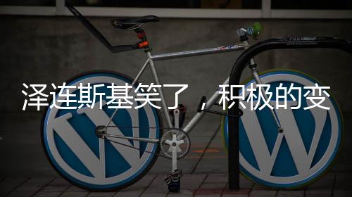 澤連斯基笑了，積極的變化與展望