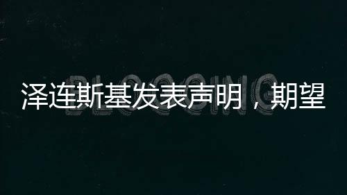 澤連斯基發(fā)表聲明，期望今年結(jié)束俄烏沖突