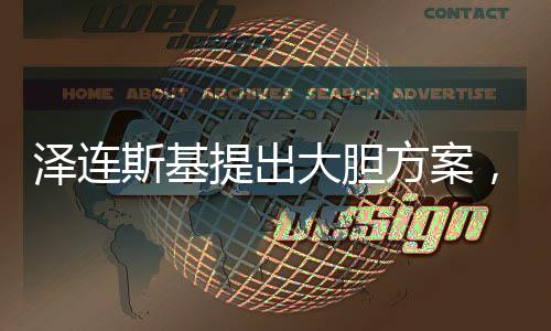 澤連斯基提出大膽方案，需二十萬維和人員促成俄烏?；稹治雠c解讀