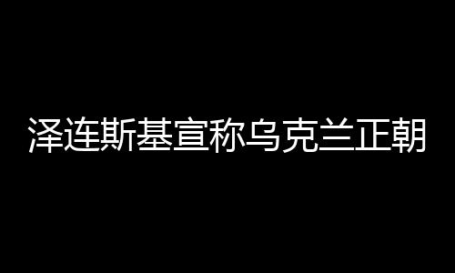 澤連斯基宣稱烏克蘭正朝和平邁進，時刻未如當下更接近和解之光