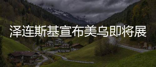 澤連斯基宣布美烏即將展開新一輪會(huì)談，期待緩和與合作的信號(hào)