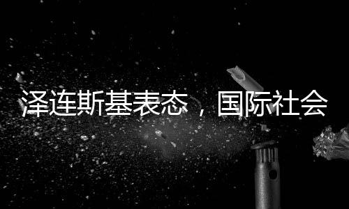 澤連斯基表態(tài)，國際社會缺乏對阿富汗失敗之地的復(fù)興模式的共識與支持——阿富汗重構(gòu)機遇，新形勢下的深度觀察