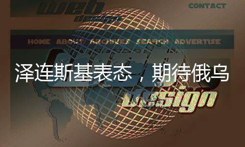 澤連斯基表態(tài)，期待俄烏沖突在今年終結(jié)
