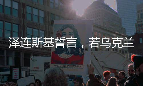 澤連斯基誓言，若烏克蘭加入北約，我愿辭職——烏克蘭與北約的未來(lái)走向