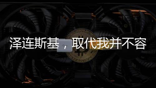 澤連斯基，取代我并不容易