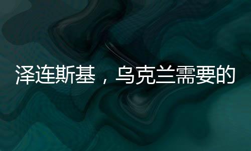 澤連斯基，烏克蘭需要的是和平，而非戰(zhàn)爭