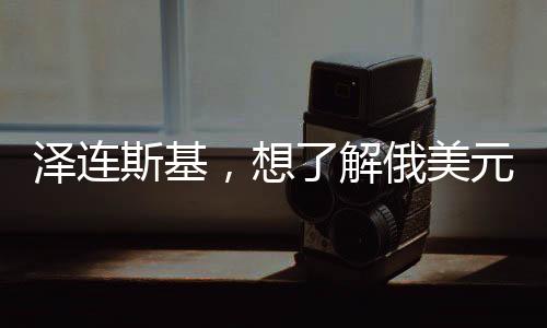 澤連斯基，想了解俄美元首通話細節(jié)背后的新聞觀察與深入分析