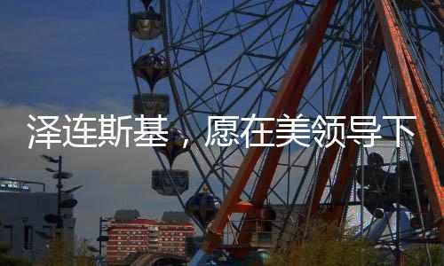 澤連斯基，愿在美領(lǐng)導(dǎo)下盡快和談——俄烏沖突的和平展望