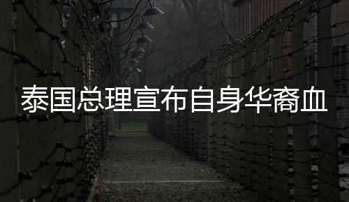 泰國總理宣布自身華裔血統(tǒng)，多元文化的融合與認(rèn)同