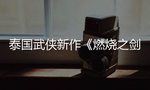 泰國武俠新作《燃燒之劍》新視頻 試玩Demo已上線