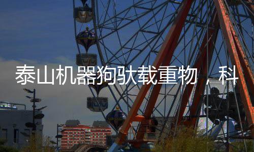 泰山機(jī)器狗馱載重物，科技力量助力智慧物流的新里程碑