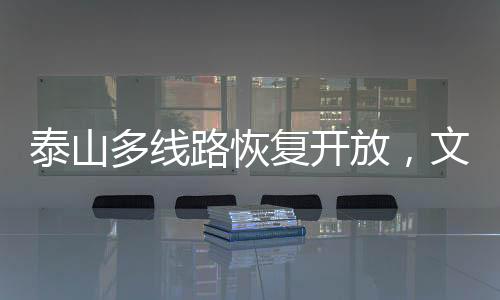 泰山多線路恢復(fù)開放，文旅復(fù)蘇展現(xiàn)新篇章