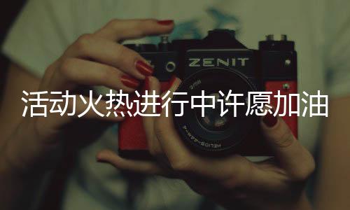 活動火熱進(jìn)行中許愿加油，抽中一噸油，好運等你來！