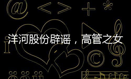 洋河股份辟謠，高管之女現(xiàn)身春晚現(xiàn)場系謠言