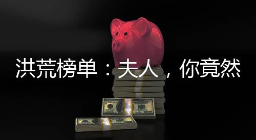 洪荒榜單：夫人，你竟然是祖巫后土？