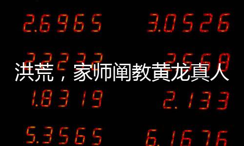 洪荒，家?guī)熽U教黃龍真人