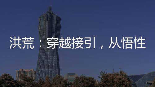 洪荒：穿越接引，從悟性逆天開始