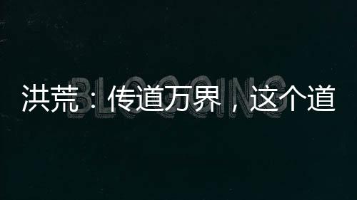 洪荒：傳道萬界，這個道祖不正經(jīng)