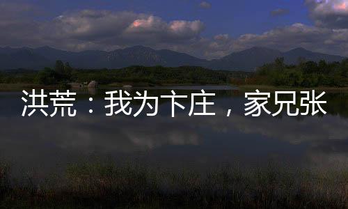 洪荒：我為卞莊，家兄張百忍