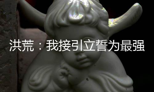 洪荒：我接引立誓為最強佛祖