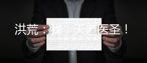 洪荒：我，天道醫(yī)圣！