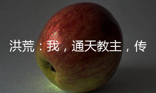 洪荒：我，通天教主，傳道聊天群