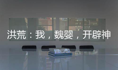 洪荒：我，魏嬰，開辟神話魔道