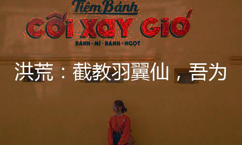 洪荒：截教羽翼仙，吾為酆都大帝