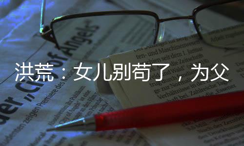 洪荒：女兒別茍了，為父真的無敵