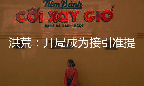 洪荒：開局成為接引準(zhǔn)提的兄長！