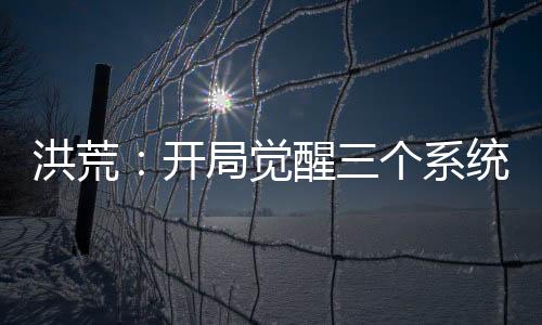 洪荒：開局覺醒三個系統(tǒng)
