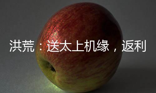 洪荒：送太上機(jī)緣，返利大道修為