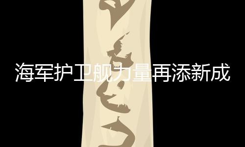 海軍護(hù)衛(wèi)艦力量再添新成員——漯河艦入列海軍序列，開啟新的征程